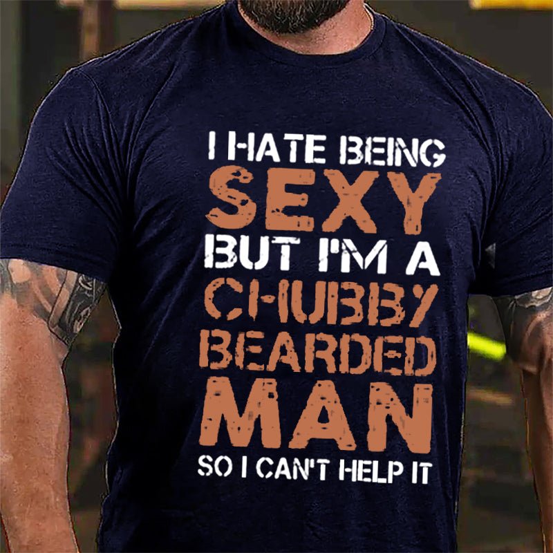 I Hate Being Sexy But I'm A Chubby Bearded Man So I Can't Help It Cotton T-shirt