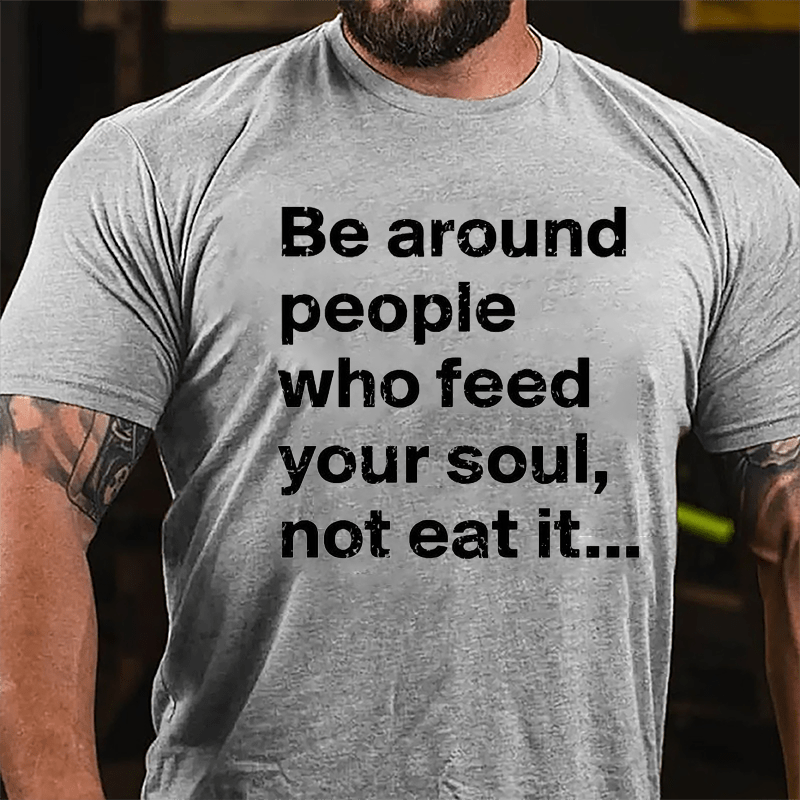 Be Around People Who Feed Your Soul Not Eat It Cotton T-shirt