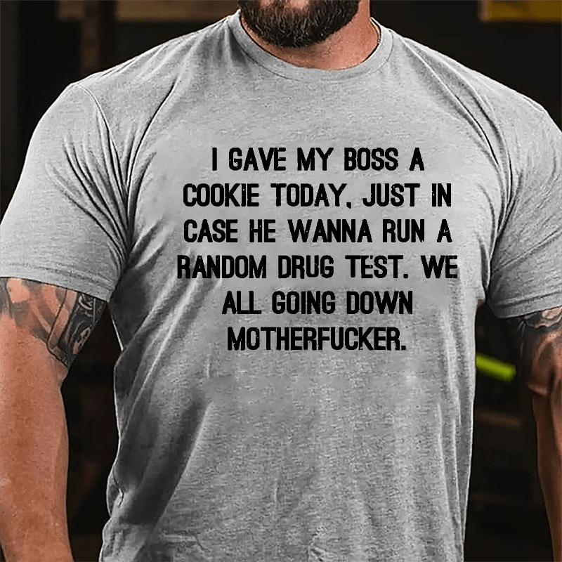 I Gave My Boss A Cookie Today Just In Case He Wanna Run A Random Drug Test We All Going Down Motherfucker Cotton T-shirt