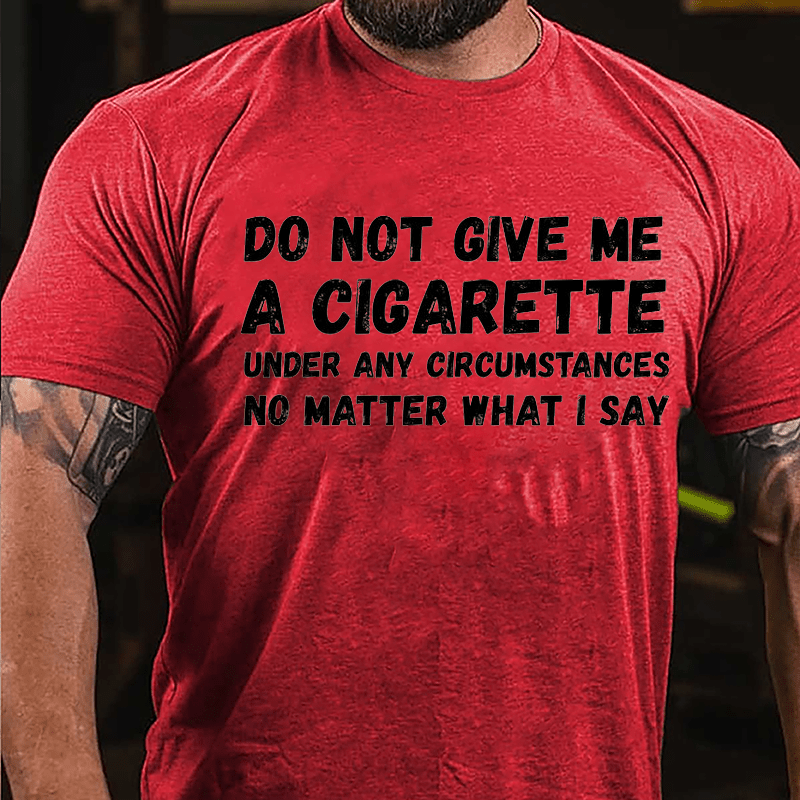 Do Not Give Me A Cigarette Under My Circumstances No Matter What I Say Cotton T-shirt