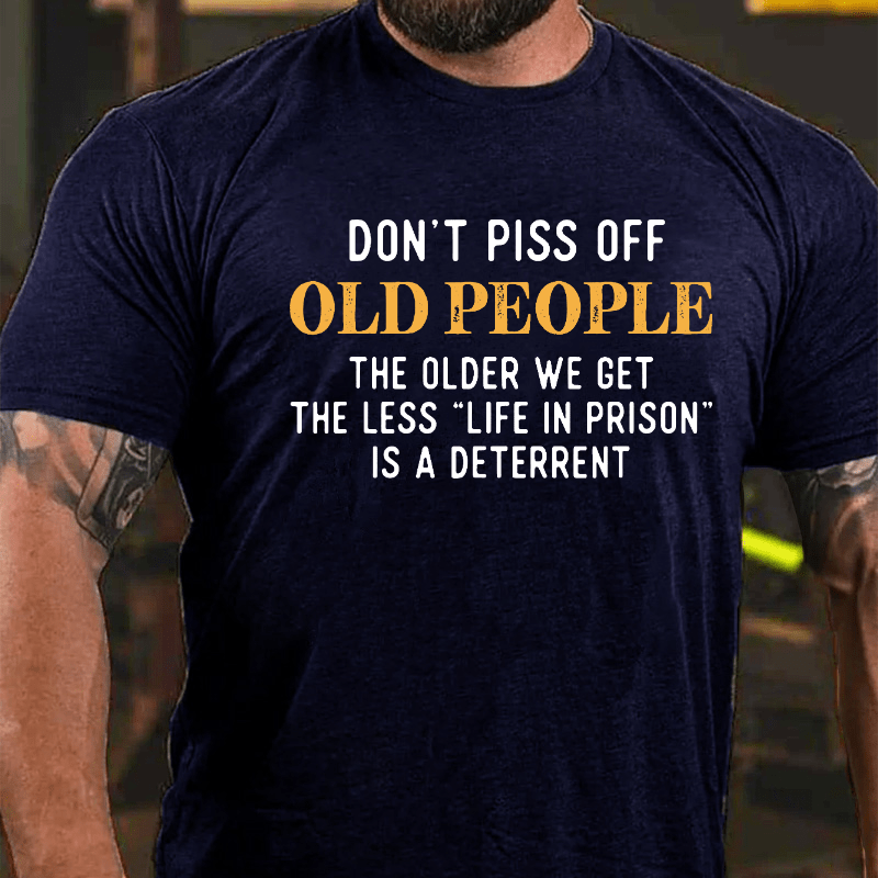 Don't Piss Off Old People The Older We Get The Less Life In Prison Is A Deterrent Cotton T-shirt