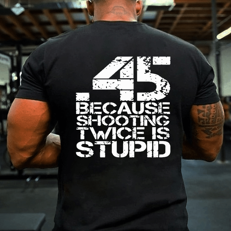 45 Because Shooting Twice Is Stupid Cotton T-shirt