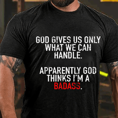 God Gives Us Only What We Can Handle Apparently God Thinks I'm A Badass Cotton T-shirt