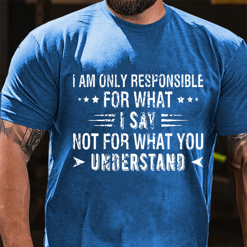 I Am Only Responsible For What I Say Not For What You Understand Cotton T-shirt