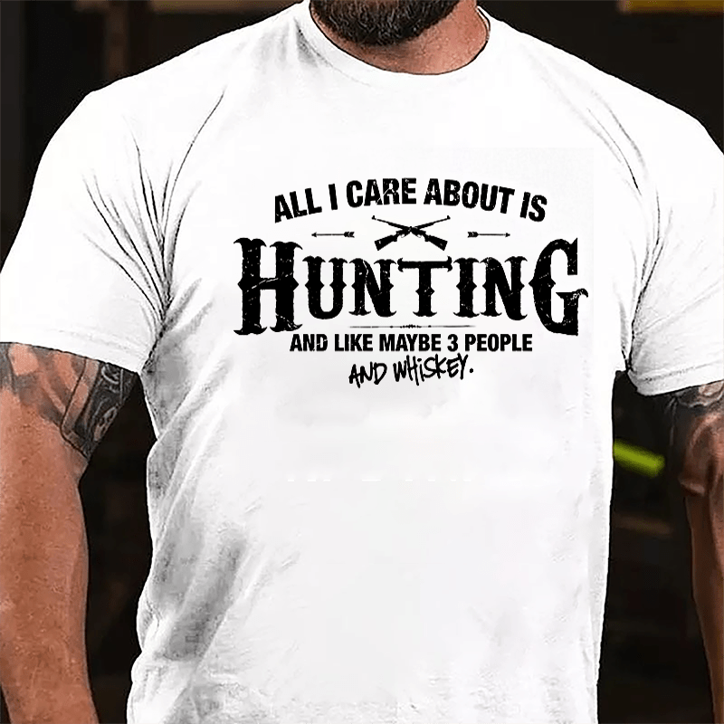 All I Care About Is Hunting And Like Maybe 3 People And Whiskey Cotton T-shirt