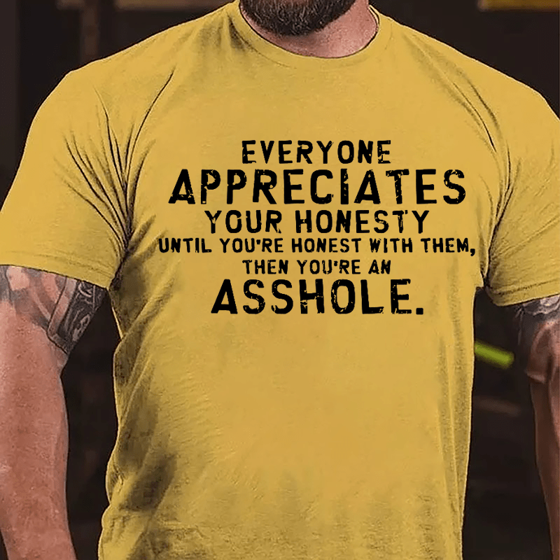 Everyone Appreciates Your Honesty Until You're Honest With Them Then You're An Asshole Cotton T-shirt