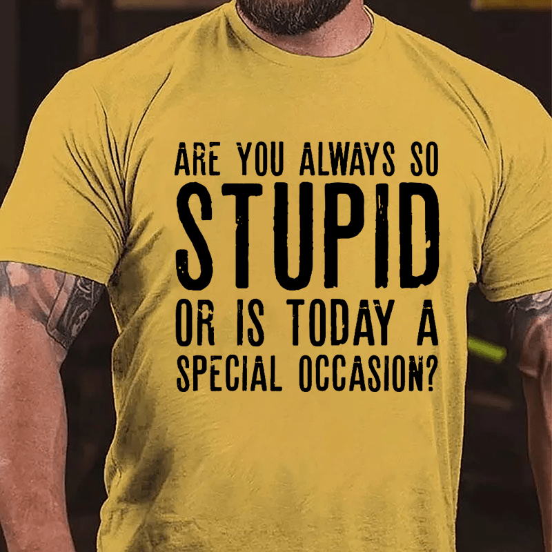 Are You Always So Stupid Or Is Today A Special Occasion Cotton T-shirt