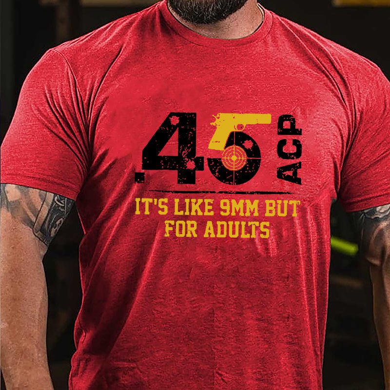 .45 ACP It's Like 9mm But For Adults Cotton T-shirt