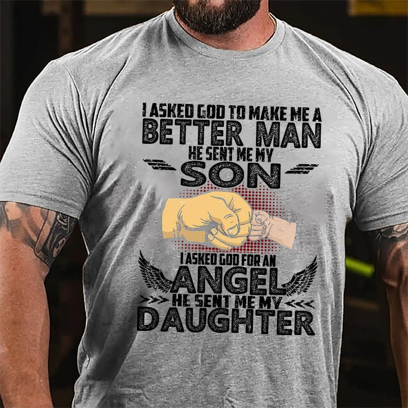 I Asked God To Make Me A Better Men He Sent Me My Son I Asked God For An Angel He Sent Me My Daughter Cotton T-shirt
