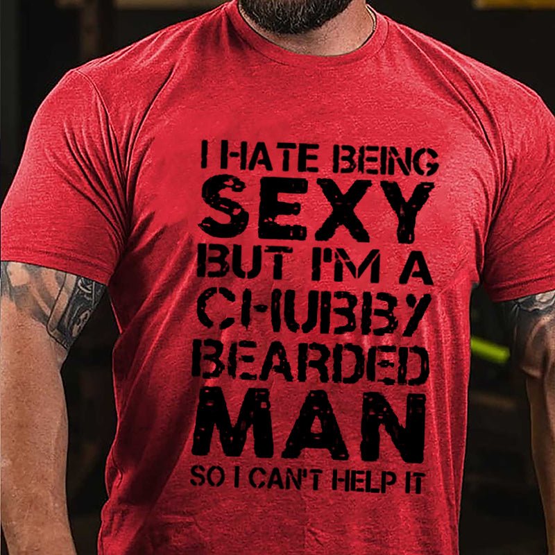 I Hate Being Sexy But I'm A Chubby Bearded Man So I Can't Help It Cotton T-shirt