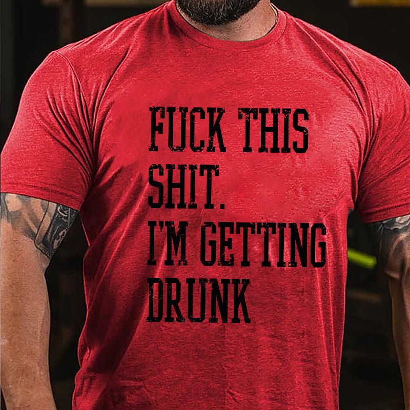 Fuck This Shit I'm Getting Drunk Cotton T-shirt