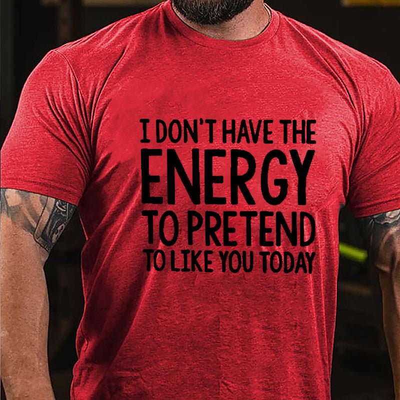 I Don't Have The Energy To Pretend To Like You Today Cotton T-shirt