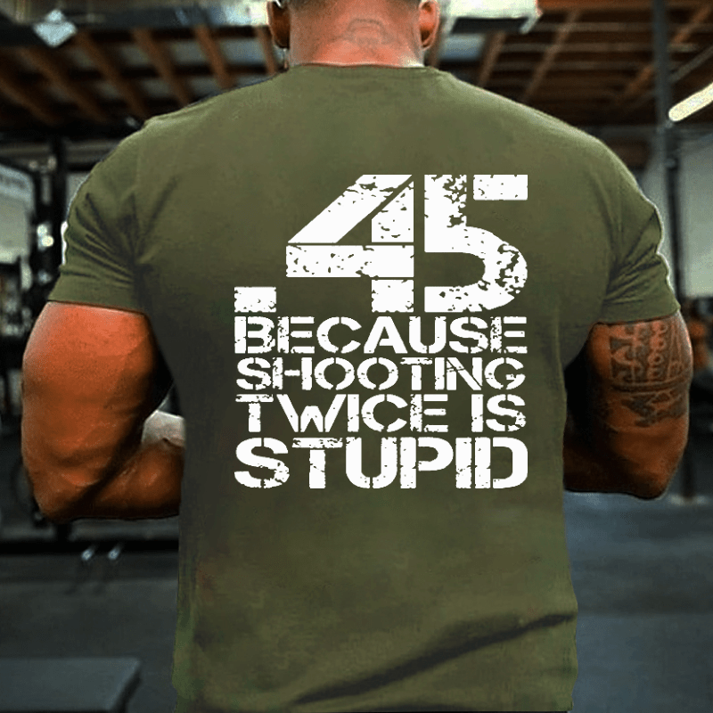 45 Because Shooting Twice Is Stupid Cotton T-shirt