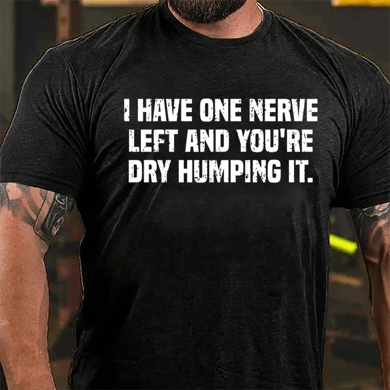 I Have One Nerve Left And You're Dry Humping It Cotton T-shirt