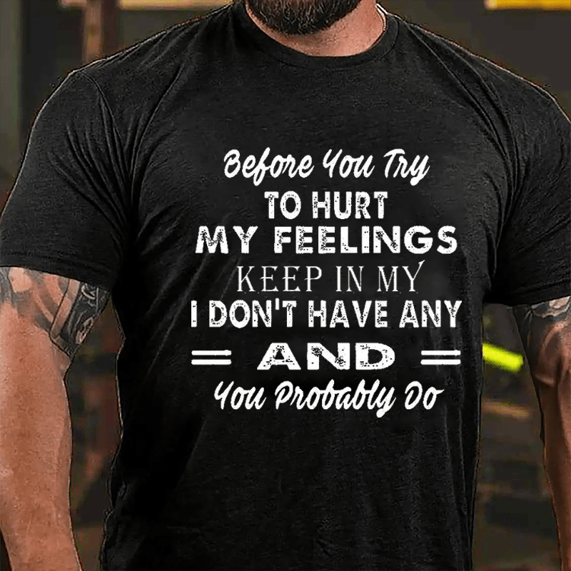 Before You Try To Hurt My Feelings Keep In Mind I Don't Have Any And You Probably Do Men's Cotton T-shirt