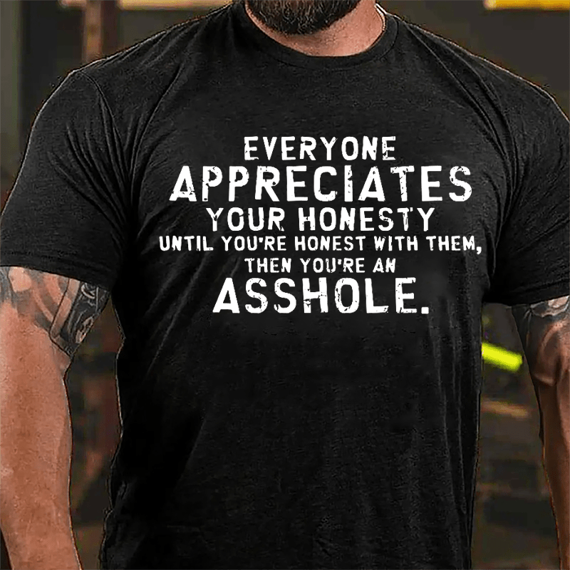 Everyone Appreciates Your Honesty Until You're Honest With Them Then You're An Asshole Cotton T-shirt