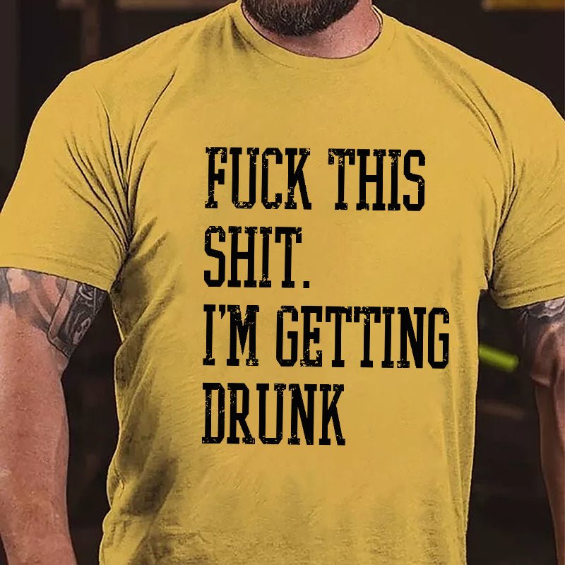 Fuck This Shit I'm Getting Drunk Cotton T-shirt