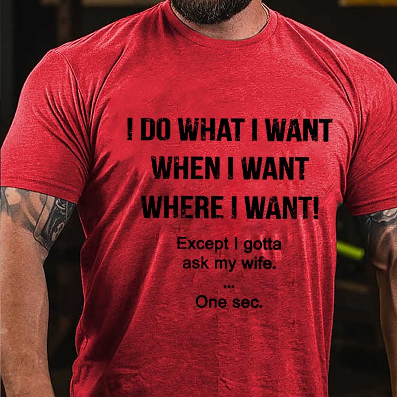 I Do What I Want When I Want Where I Want Except I Gotta Ask My Wife One Sec. Cotton T-shirt