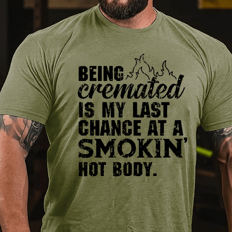 Being Cremated Is My Last Chance At A Smokin' Hot Body Cotton T-shirt