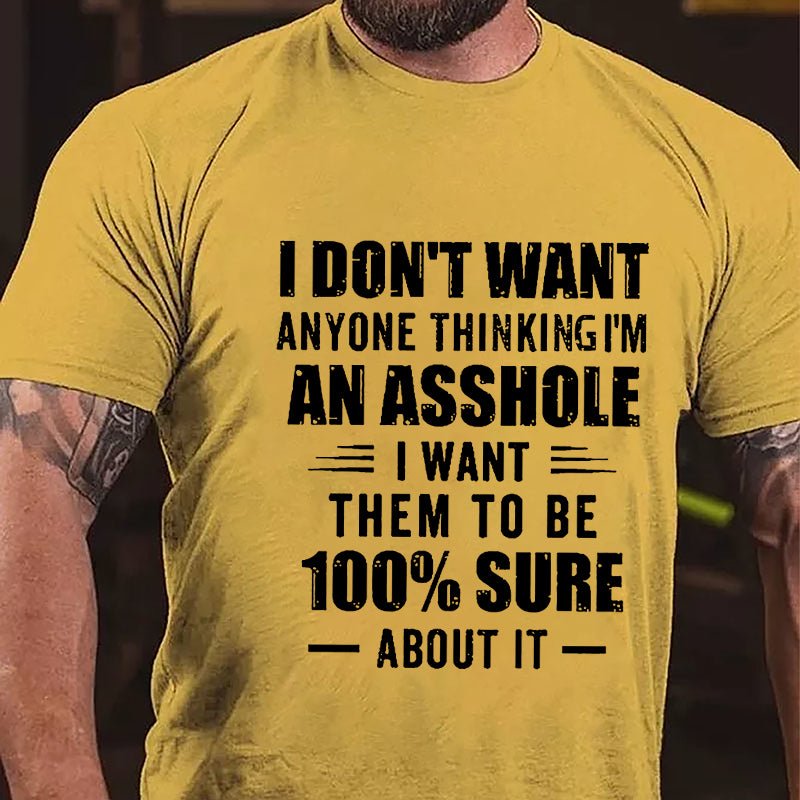 I Don't Want Anyone Thinking I'm An Asshole I Want Them To Be 100% Sure About It Cotton T-shirt