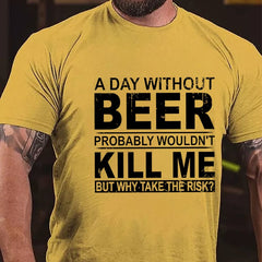 A Day Without Beer Probably Wouldn't Kill Me But Why Take The Risk Funny Drinking Cotton T-shirt
