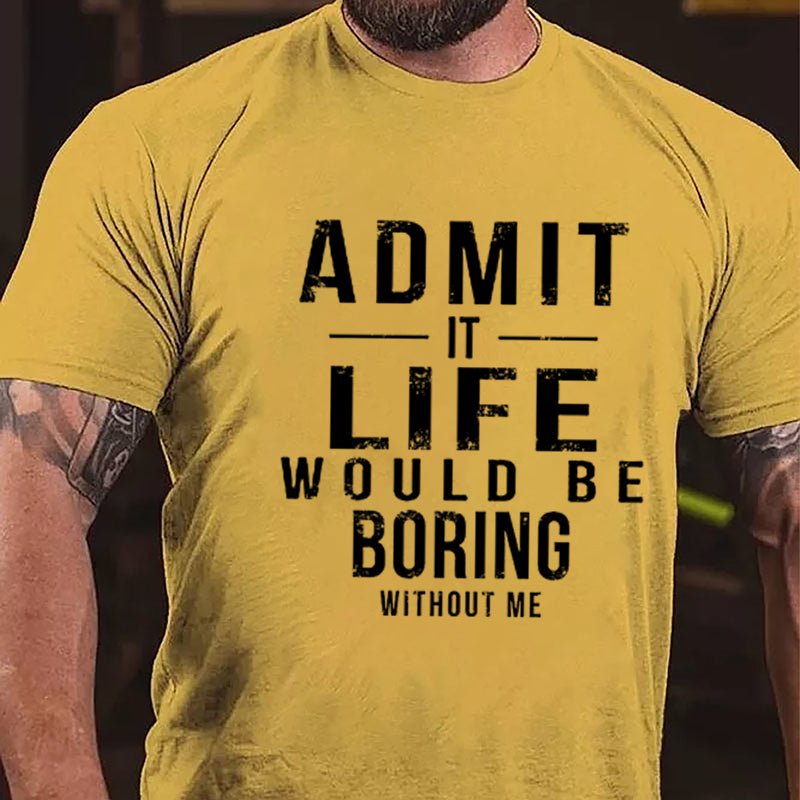 Admit It Life Would Be Boring Without Me Cotton T-shirt