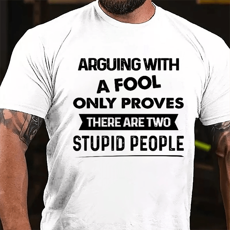 Arguing With A Fool Only Proves There Are Two Stupid People Cotton T-shirt
