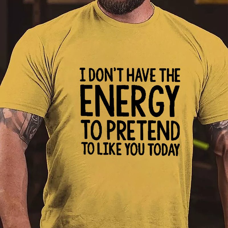 I Don't Have The Energy To Pretend To Like You Today Cotton T-shirt