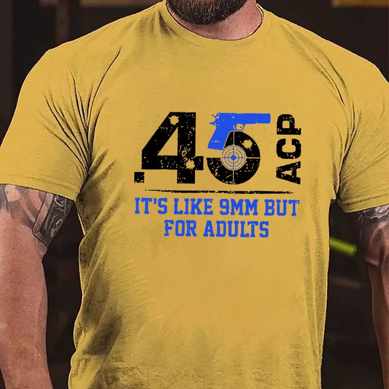 .45 ACP It's Like 9mm But For Adults Cotton T-shirt