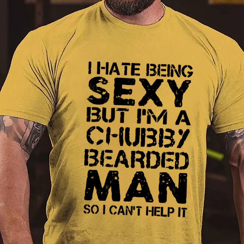 I Hate Being Sexy But I'm A Chubby Bearded Man So I Can't Help It Cotton T-shirt