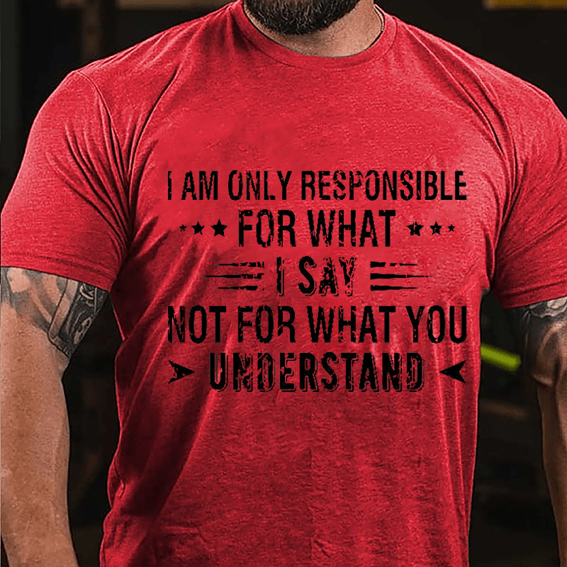 I Am Only Responsible For What I Say Not For What You Understand Cotton T-shirt