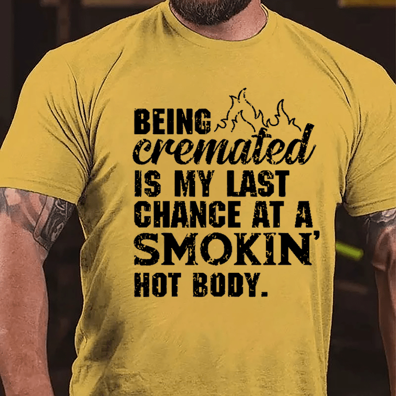 Being Cremated Is My Last Chance At A Smokin' Hot Body Cotton T-shirt