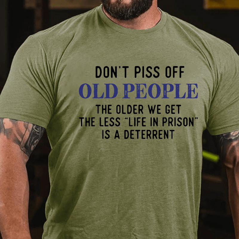 Don't Piss Off Old People The Older We Get The Less Life In Prison Is A Deterrent Cotton T-shirt