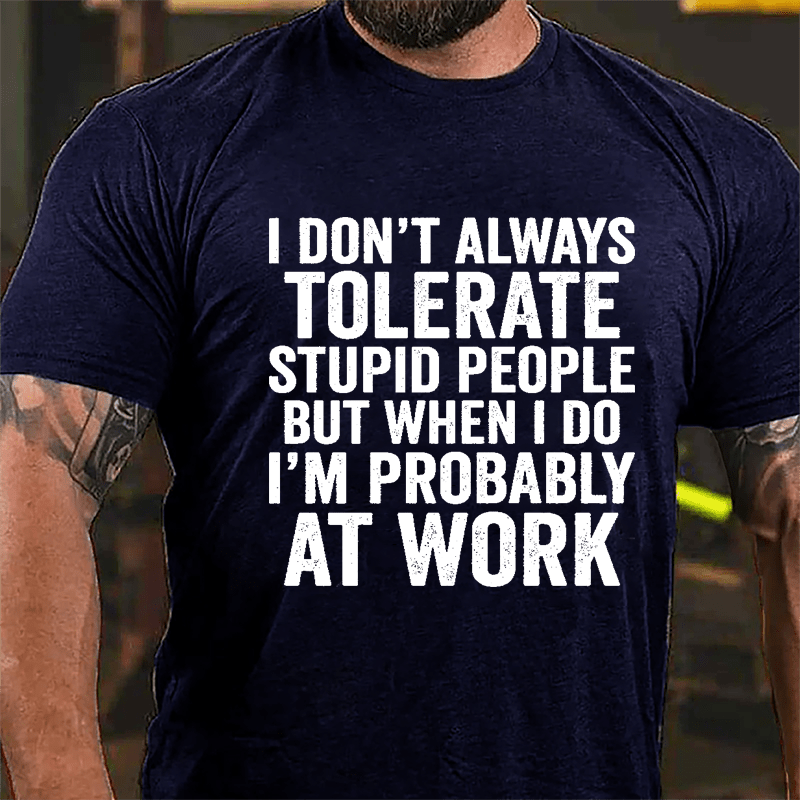 I Don't Always Tolerate Stupid People But When I Do I'm Probably At Work Cotton T-shirt