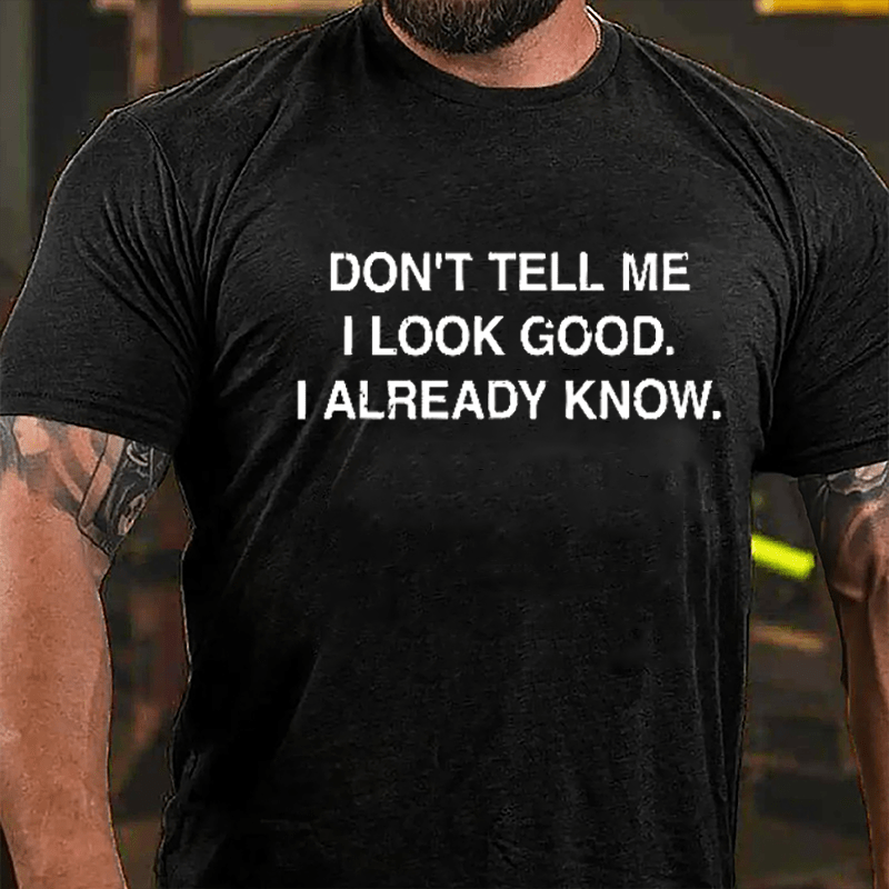 Don't Tell Me I Look Good I Already Know Cotton T-shirt