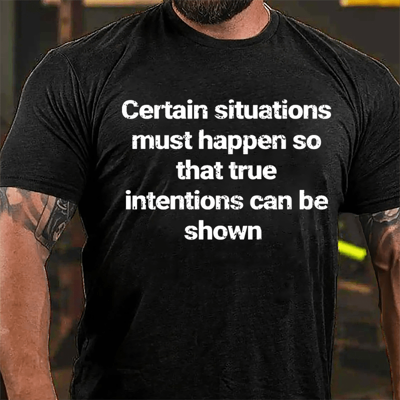 Certain Situations Must Happen To That True Intentions Can Be Shown Cotton T-shirt