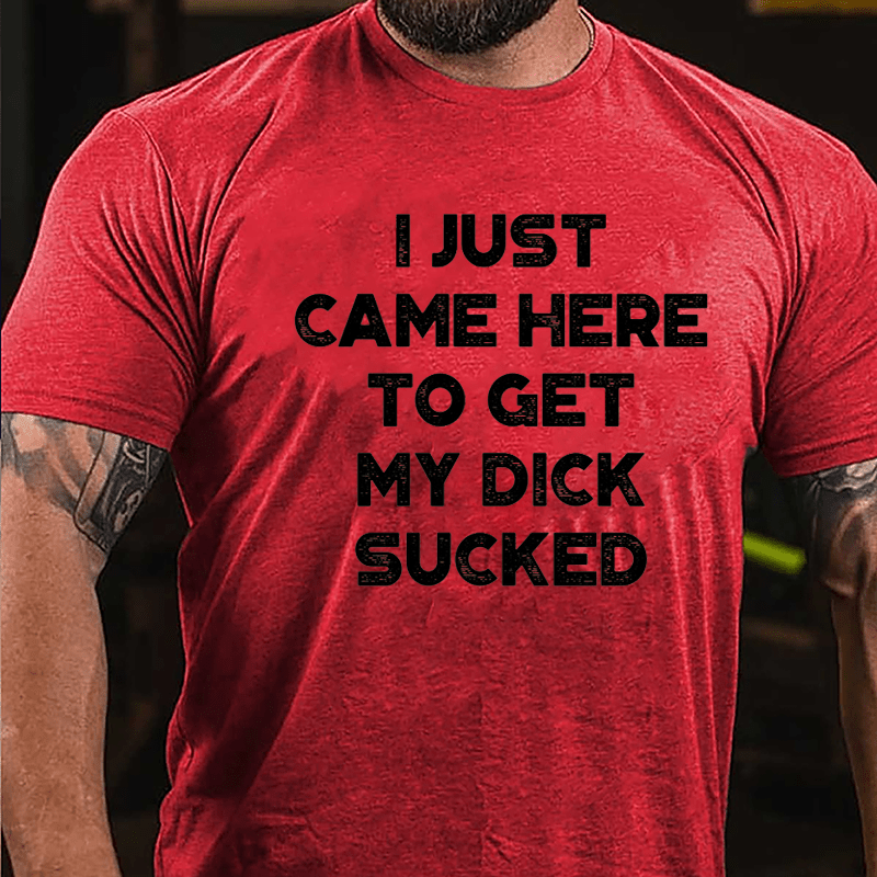 I Just Came Here To Get My Dick Sucked Cotton T-shirt