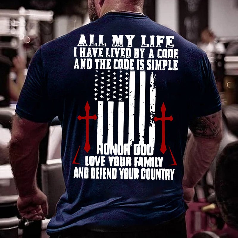 All My Life I Have Lived By A Code And The Code Is Simple Honor God Love Your Family And Defend Your Country Cotton T-shirt