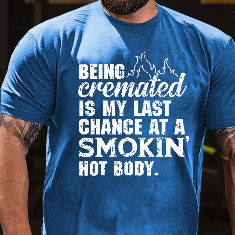 Being Cremated Is My Last Chance At A Smokin' Hot Body Cotton T-shirt