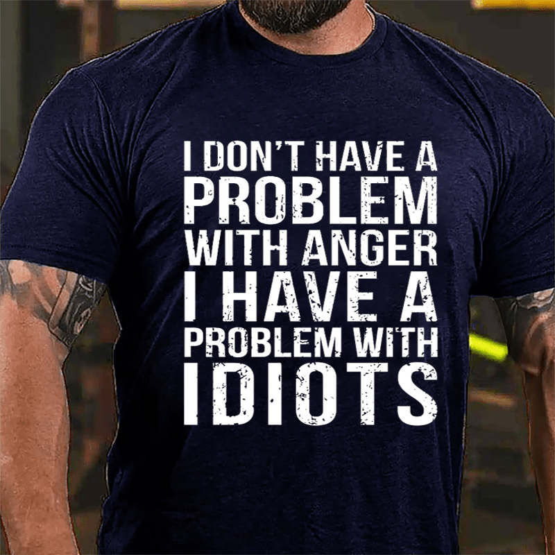 I Don't Have A Problem With Anger I Have A Problem With Idiots Sarcastic Cotton T-shirt