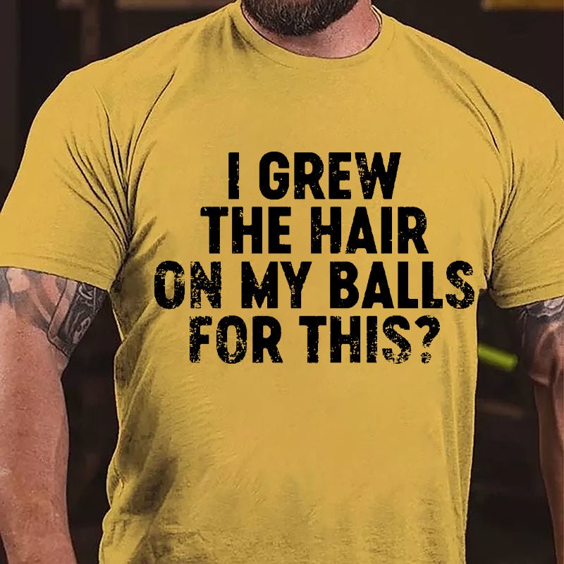 I Grew The Hair On My Balls For This Cotton T-shirt