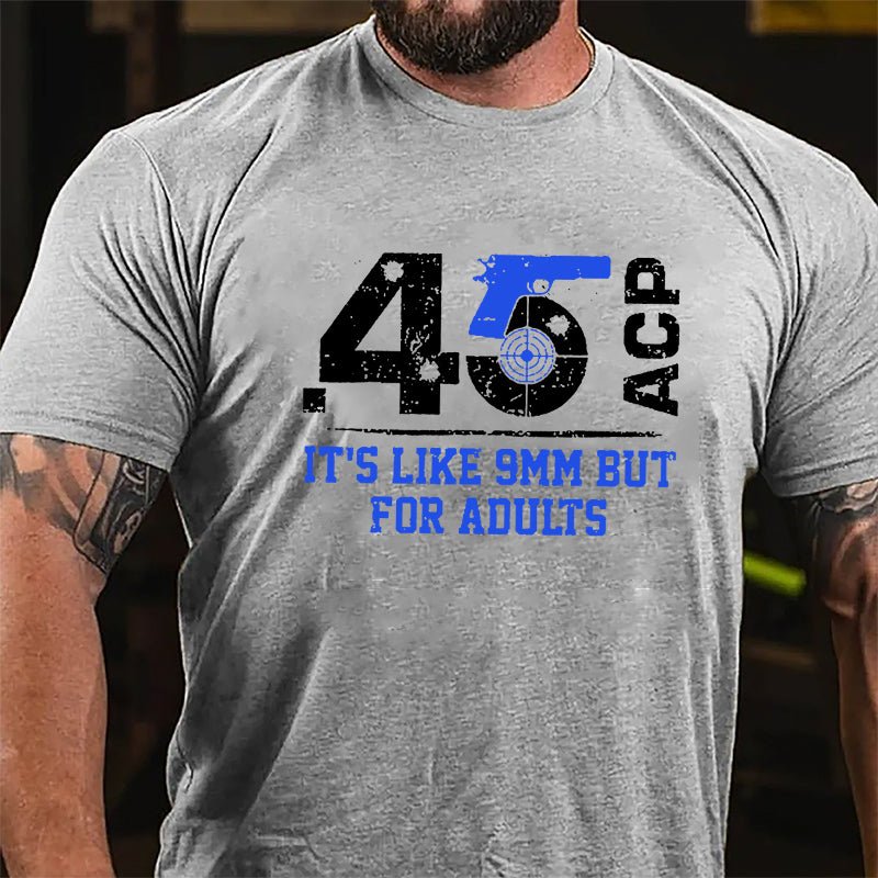 .45 ACP It's Like 9mm But For Adults Cotton T-shirt