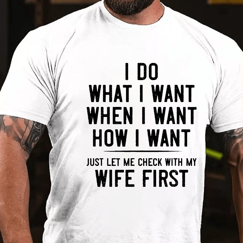 I Do What I Want When I Want How I Want Just Let Me Check With My Wife First Cotton T-shirt