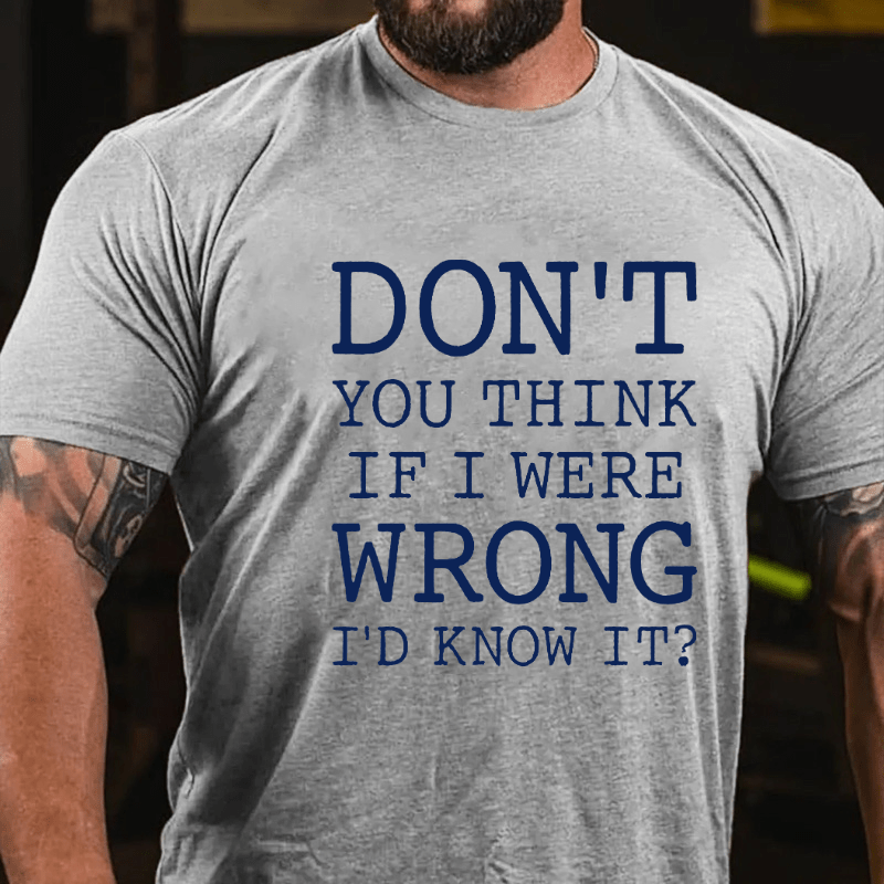 Don't You Think If I Were Wrong I'd Know It Cotton T-shirt