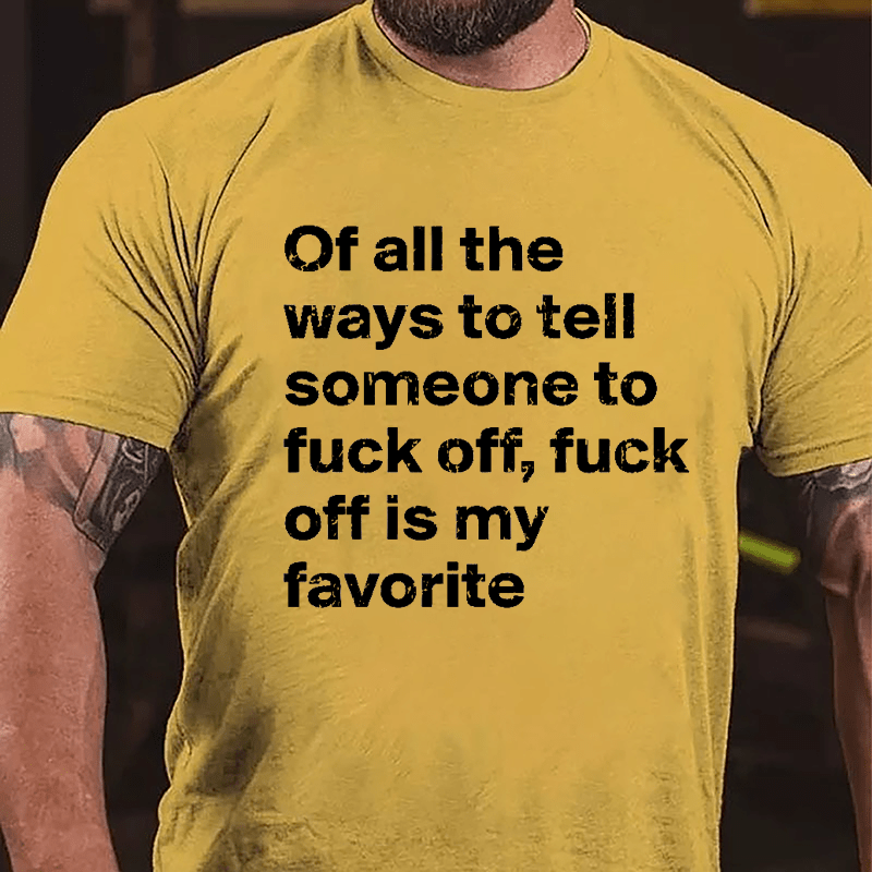 All Of The Ways To Tell Someone To Fuck Off Fuck Off Is My Favorite Cotton T-shirt