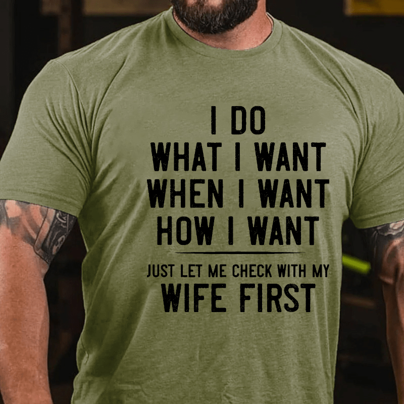 I Do What I Want When I Want How I Want Just Let Me Check With My Wife First Cotton T-shirt