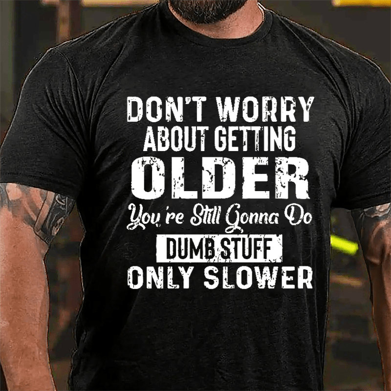 Don't Worry About Getting Older You're Still Gonna Do Dumb Stuff Only Slower Men's Funny Cotton T-shirt