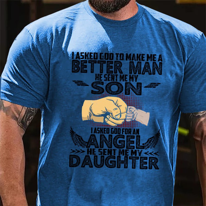 I Asked God To Make Me A Better Men He Sent Me My Son I Asked God For An Angel He Sent Me My Daughter Cotton T-shirt