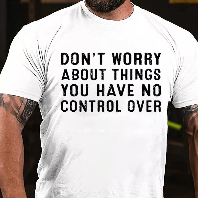 Don't Worry About Things You Have No Control Over Cotton T-shirt