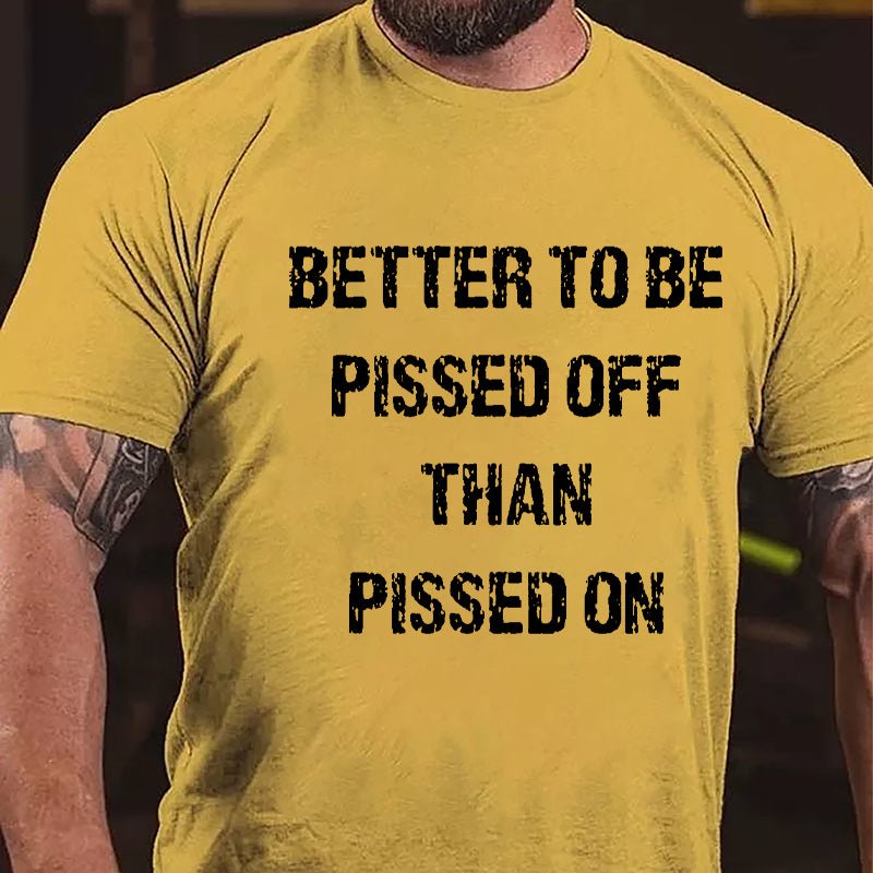 Better To Be Pissed Off Than Pissed On Cotton T-shirt